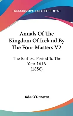 Annalen des Königreichs Irland von den vier Meistern V2: Die früheste Zeit bis zum Jahr 1616 - Annals Of The Kingdom Of Ireland By The Four Masters V2: The Earliest Period To The Year 1616