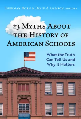 23 Mythen über die Geschichte der amerikanischen Schulen: Was uns die Wahrheit sagen kann und warum sie wichtig ist - 23 Myths about the History of American Schools: What the Truth Can Tell Us, and Why It Matters