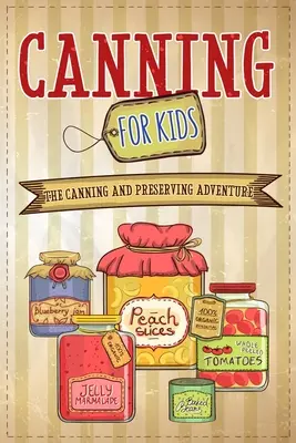 Canning For Kids: Das Abenteuer Einmachen und Konservieren - Canning For Kids: The Canning and Preserving Adventure