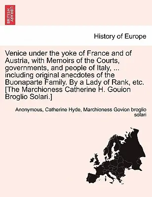 Venedig unter dem Joch Frankreichs und Österreichs, mit Erinnerungen an die Höfe, Regierungen und Menschen Italiens, ... Mit originellen Anekdoten aus dem - Venice Under the Yoke of France and of Austria, with Memoirs of the Courts, Governments, and People of Italy, ... Including Original Anecdotes of the