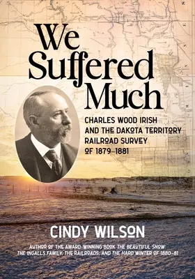 Wir haben viel gelitten: Charles Wood Irish und die Eisenbahnvermessung im Dakota-Territorium von 1879-1881 - We Suffered Much: Charles Wood Irish and the Dakota Territory Railroad Survey of 1879-1881