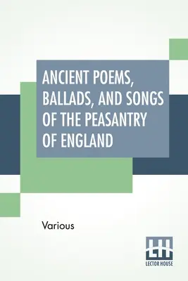 Alte Gedichte, Balladen und Lieder der Bauernschaft von England: Überliefert aus mündlicher Rezitation und transkribiert aus privaten Manuskripten, seltene Breitseite - Ancient Poems, Ballads, And Songs Of The Peasantry Of England: Taken Down From Oral Recitation And Transcribed From Private Manuscripts, Rare Broadsid