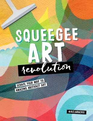 Rakel-Kunst-Revolution: Kratzen Sie sich Ihren Weg zu erstaunlicher abstrakter Kunst - Squeegee Art Revolution: Scrape Your Way to Amazing Abstract Art