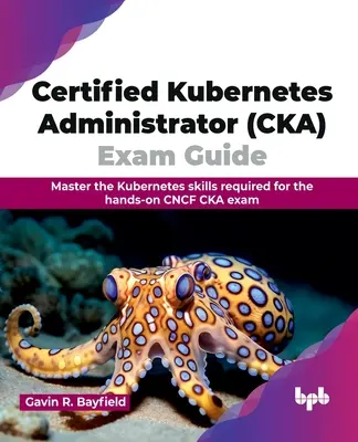 Handbuch zur Prüfung zum zertifizierten Kubernetes-Administrator (Cka): Meistern Sie die Kubernetes-Fähigkeiten, die für die praktische Cncf CKA-Prüfung erforderlich sind - Certified Kubernetes Administrator (Cka) Exam Guide: Master the Kubernetes Skills Required for the Hands-On Cncf CKA Exam