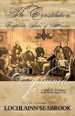 Die Verfassung der Konföderierten Staaten von Amerika erklärt: Eine Klausel-für-Klausel-Studie der Magna Carta des Südens - The Constitution of the Confederate States of America Explained: A Clause-By-Clause Study of the South's Magna Carta