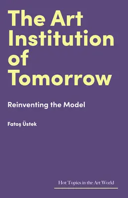 Die Kunstinstitution von morgen: Die Neuerfindung des Modells - The Art Institution of Tomorrow: Reinventing the Model