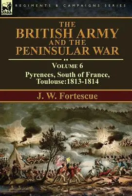 Die britische Armee und der Halbinselkrieg: Band 6 - Pyrenäen, Südfrankreich, Toulouse: 1813-1814 - The British Army and the Peninsular War: Volume 6-Pyrenees, South of France, Toulouse:1813-1814