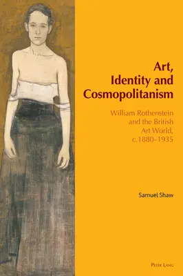 Kunst, Identität und Kosmopolitismus: William Rothenstein und die britische Kunstwelt, ca. 1880-1935 - Art, Identity and Cosmopolitanism: William Rothenstein and the British Art World, C.1880-1935