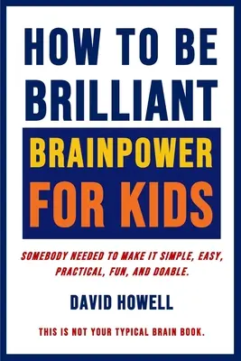 How To Be Brilliant - Brainpower For Kids: Jemand musste es einfach, leicht, praktisch, lustig und machbar machen. - How To Be Brilliant - Brainpower For Kids: Somebody Needed To Make It Simple, Easy, Practical, Fun, And Doable.