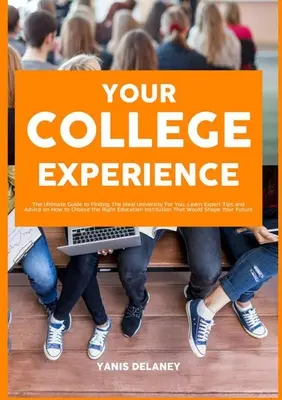 Ihre College-Erfahrung: Der ultimative Leitfaden für die Suche nach der idealen Universität für Sie, mit Expertentipps und Ratschlägen für die Wahl der richtigen Hochschule - Your College Experience: The Ultimate Guide to Finding The Ideal University For You, Learn Expert Tips and Advice on How to Choose the Right Ed