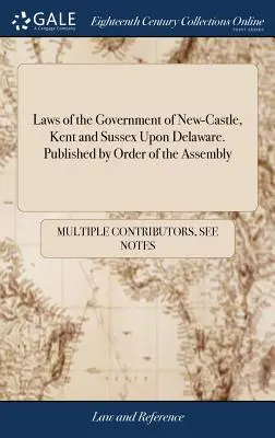 Gesetze der Regierung von New-Castle, Kent und Sussex in Delaware. Veröffentlicht im Auftrag der Versammlung - Laws of the Government of New-Castle, Kent and Sussex Upon Delaware. Published by Order of the Assembly