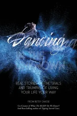 Tanzen im Unbekannten: Echte Geschichten über die Prüfungen und Triumphe, wenn man sein Leben auf seine Weise lebt. - Dancing In The Unknown: Real stories of the trials and triumphs of living your life your way.