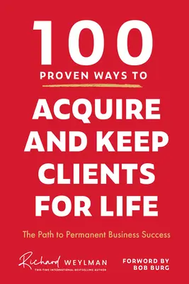 100 bewährte Methoden, um Kunden zu gewinnen und ein Leben lang zu halten: Der Weg zum dauerhaften Geschäftserfolg - 100 Proven Ways to Acquire and Keep Clients for Life: The Path to Permanent Business Success