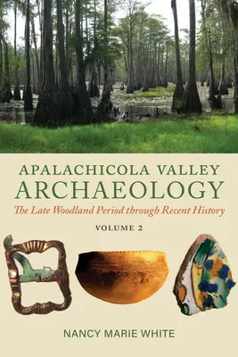 Archäologie des Apalachicola-Tals, Band 2: Die späte Woodland-Periode bis zur jüngsten Geschichte - Apalachicola Valley Archaeology, Volume 2: The Late Woodland Period Through Recent History