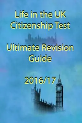 Leben im Vereinigten Königreich Staatsbürgerschaftstest Ultimativer Leitfaden zur Vorbereitung 2016 - Life in the UK Citizenship Test Ultimate Revision Guide 2016