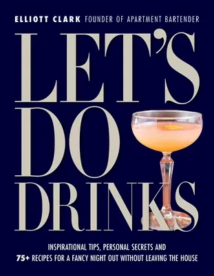 Lasst uns trinken: Inspirierende Tipps, persönliche Geheimnisse und mehr als 75 Rezepte für einen ausgefallenen Abend, ohne das Haus zu verlassen - Let's Do Drinks: Inspirational Tips, Personal Secrets and 75+ Recipes for a Fancy Night Out Without Leaving the House