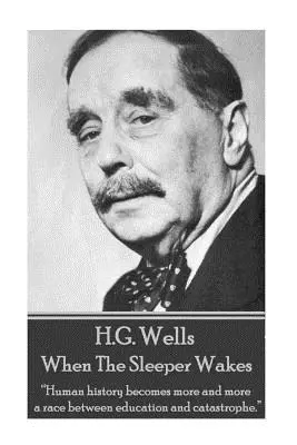 H.G. Wells - Wenn der Schläfer erwacht: Die Menschheitsgeschichte wird mehr und mehr zu einem Wettlauf zwischen Bildung und Katastrophe.