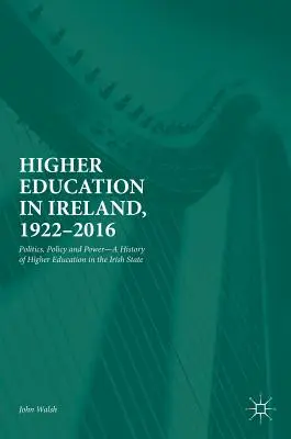 Hochschulbildung in Irland, 1922-2016: Politik, Politik und Macht - Eine Geschichte der Hochschulbildung im irischen Staat - Higher Education in Ireland, 1922-2016: Politics, Policy and Power--A History of Higher Education in the Irish State