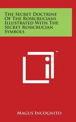 Die Geheimlehre der Rosenkreuzer, illustriert mit den geheimen Symbolen der Rosenkreuzer - The Secret Doctrine Of The Rosicrucians Illustrated With The Secret Rosicrucian Symbols
