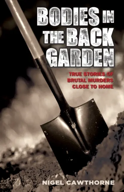 Leichen im Garten - Wahre Geschichten über brutale Morde in der Nähe des eigenen Hauses - Bodies in the Back Garden - True Stories of Brutal Murders Close to Home