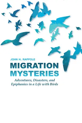 Geheimnisse der Migration: Abenteuer, Katastrophen und Epiphanien in einem Leben mit Vögeln - Migration Mysteries: Adventures, Disasters, and Epiphanies in a Life with Birds