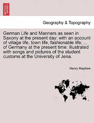 Das deutsche Leben und die Sitten im heutigen Sachsen: mit einer Darstellung des dörflichen Lebens, des städtischen Lebens, des mondänen Lebens, ... von Deutschland in der Gegenwart - German Life and Manners as seen in Saxony at the present day: with an account of village life, town life, fashionable life, ... of Germany at the pres