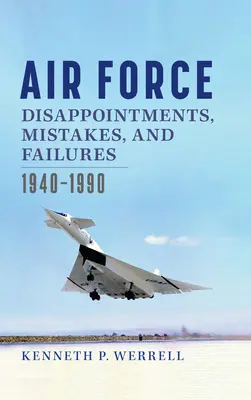 Enttäuschungen, Fehler und Misserfolge der Luftwaffe: 1940-1990 - Air Force Disappointments, Mistakes, and Failures: 1940-1990