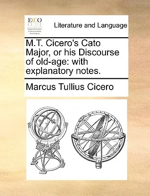 M.T. Ciceros Cato Major, oder seine Abhandlung über das Alter: mit Erläuterungen. - M.T. Cicero's Cato Major, or his Discourse of old-age: with explanatory notes.