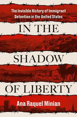 Im Schatten der Freiheit: Die unsichtbare Geschichte der Inhaftierung von Immigranten in den Vereinigten Staaten - In the Shadow of Liberty: The Invisible History of Immigrant Detention in the United States