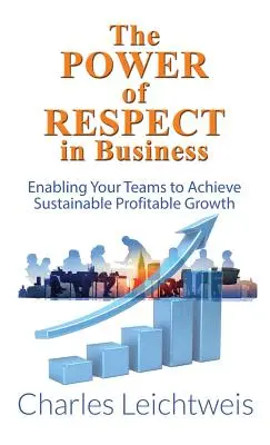 Die Macht des Respekts im Geschäftsleben: Wie Sie mit Ihren Teams ein nachhaltiges, profitables Wachstum erreichen - The Power of Respect in Business: Enabling Your Teams to Achieve Sustainable Profitable Growth