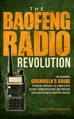 Die Baofeng Radio Revolution: Der Guerilla-Leitfaden für Einsteiger, um die Komplexität zu durchbrechen, die Kommunikation zu sichern und sich auf Katastrophen vorzubereiten mit P - The Baofeng Radio Revolution: The Beginner Guerrilla's Guide to Break Through the Complexity, Secure Communications, and Prepare for Disaster With P