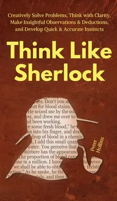 Denken wie Sherlock: Kreativ Probleme lösen, mit Klarheit denken, aufschlussreiche Beobachtungen und Schlussfolgerungen machen und schnelle und genaue Schlussfolgerungen entwickeln - Think Like Sherlock: Creatively Solve Problems, Think with Clarity, Make Insightful Observations & Deductions, and Develop Quick & Accurate