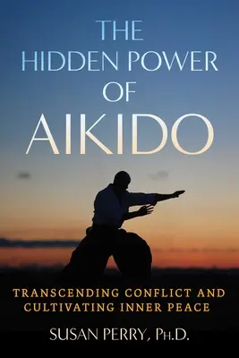 Die verborgene Kraft des Aikido: Den Konflikt überwinden und den inneren Frieden kultivieren - The Hidden Power of Aikido: Transcending Conflict and Cultivating Inner Peace