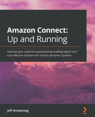 Amazon Connect - Auf und davon: Verbessern Sie Ihr Kundenerlebnis durch den Aufbau logischer und kosteneffektiver Lösungen für kritische Call-Center-Systeme - Amazon Connect - Up and Running: Improve your customer experience by building logical and cost-effective solutions for critical call center systems