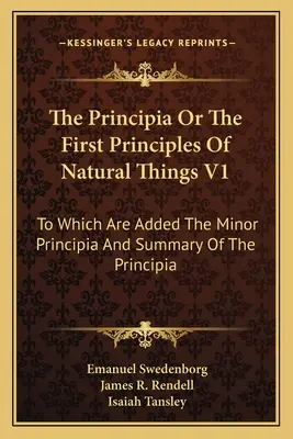 Die Principia oder Die ersten Grundsätze der natürlichen Dinge V1: Zu dem die kleineren Principia und die Zusammenfassung der Principia hinzugefügt sind - The Principia Or The First Principles Of Natural Things V1: To Which Are Added The Minor Principia And Summary Of The Principia