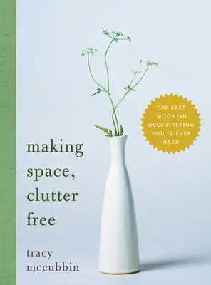 Platz schaffen, ohne Unordnung: Das letzte Buch über Entrümpelung, das Sie je brauchen werden - Making Space, Clutter Free: The Last Book on Decluttering You'll Ever Need