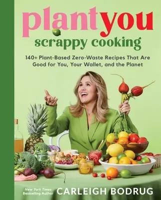 Plantyou: Scrappy Cooking: 140+ pflanzliche Zero-Waste-Rezepte, die gut für Sie, Ihren Geldbeutel und den Planeten sind - Plantyou: Scrappy Cooking: 140+ Plant-Based Zero-Waste Recipes That Are Good for You, Your Wallet, and the Planet
