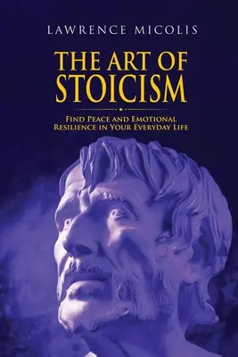 Die Kunst des Stoizismus: Finden Sie Frieden und emotionale Widerstandsfähigkeit in Ihrem täglichen Leben - The Art of Stoicism: Find Peace and Emotional Resilience in Your Everyday Life