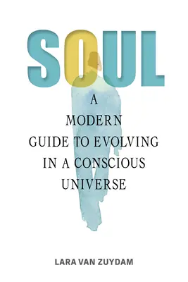 Seele: Ein moderner Leitfaden für die Entwicklung in einem bewussten Universum - Soul: A Modern Guide to Evolving in a Conscious Universe