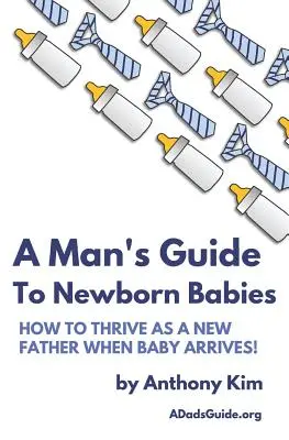 Leitfaden für Männer über neugeborene Babys: Wie Sie als neuer Vater erfolgreich sind, wenn das Baby da ist! - A Man's Guide to Newborn Babies: How To Thrive As A New Father When Baby Arrives!
