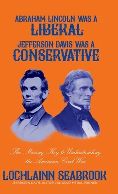 Abraham Lincoln war ein Liberaler, Jefferson Davis war ein Konservativer: Der fehlende Schlüssel zum Verständnis des Amerikanischen Bürgerkriegs - Abraham Lincoln Was a Liberal, Jefferson Davis Was a Conservative: The Missing Key to Understanding the American Civil War