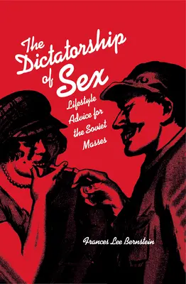 Die Diktatur des Sex: Lebensratschläge für die sowjetischen Massen - Dictatorship of Sex: Lifestyle Advice for the Soviet Masses