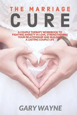 The Marriage Cure: Ein Arbeitsbuch für Paartherapie zur Bekämpfung von Liebesangst, zur Stärkung Ihrer Beziehung und zum Aufbau einer dauerhaften Paarbeziehung - The Marriage Cure: A Couple Therapy Workbook to Fighting Anxiety in Love, Strengthening Your Relationship and Building a Lasting Couple L