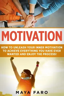 Motivation: Wie Sie Ihre innere Motivation freisetzen, um alles zu erreichen, was Sie sich jemals gewünscht haben, und den Prozess genießen - Motivation: How to Unleash Your Inner Motivation to Achieve Everything You Have Ever Wanted and Enjoy the Process