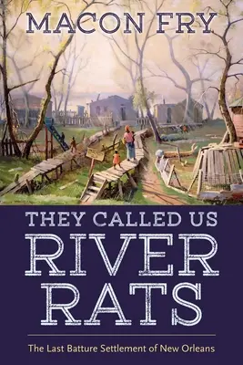 Sie nannten uns Flussratten: Die letzte Batture-Siedlung von New Orleans - They Called Us River Rats: The Last Batture Settlement of New Orleans