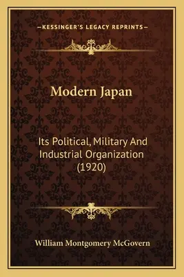 Das moderne Japan: Seine politische, militärische und industrielle Organisation - Modern Japan: Its Political, Military And Industrial Organization