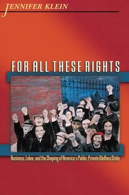 Für alle diese Rechte: Business, Labor, and the Shaping of America's Public-Private Welfare State - For All These Rights: Business, Labor, and the Shaping of America's Public-Private Welfare State