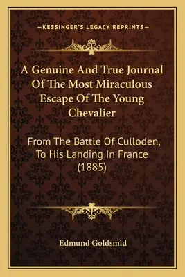 Ein echtes und wahres Tagebuch über die wundersame Flucht des jungen Chevaliers: Von der Schlacht von Culloden bis zu seiner Landung in Frankreich - A Genuine And True Journal Of The Most Miraculous Escape Of The Young Chevalier: From The Battle Of Culloden, To His Landing In France