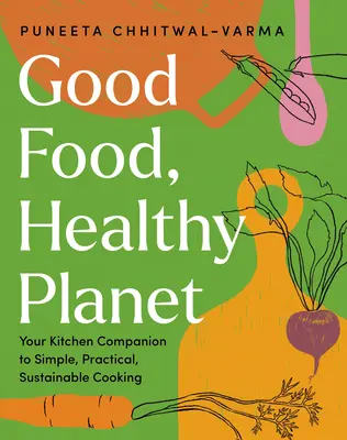 Good Food, Healthy Planet: Ihr Küchenbegleiter für einfaches, praktisches und nachhaltiges Kochen - Good Food, Healthy Planet: Your Kitchen Companion to Simple, Practical, Sustainable Cooking