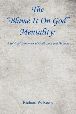 Die Schuld-an-Gott-Mentalität: Eine geistige Verblödung von Gottes Liebe und Heiligkeit - The Blame It on God Mentality: A Spiritual Dumbness of God's Love and Holiness